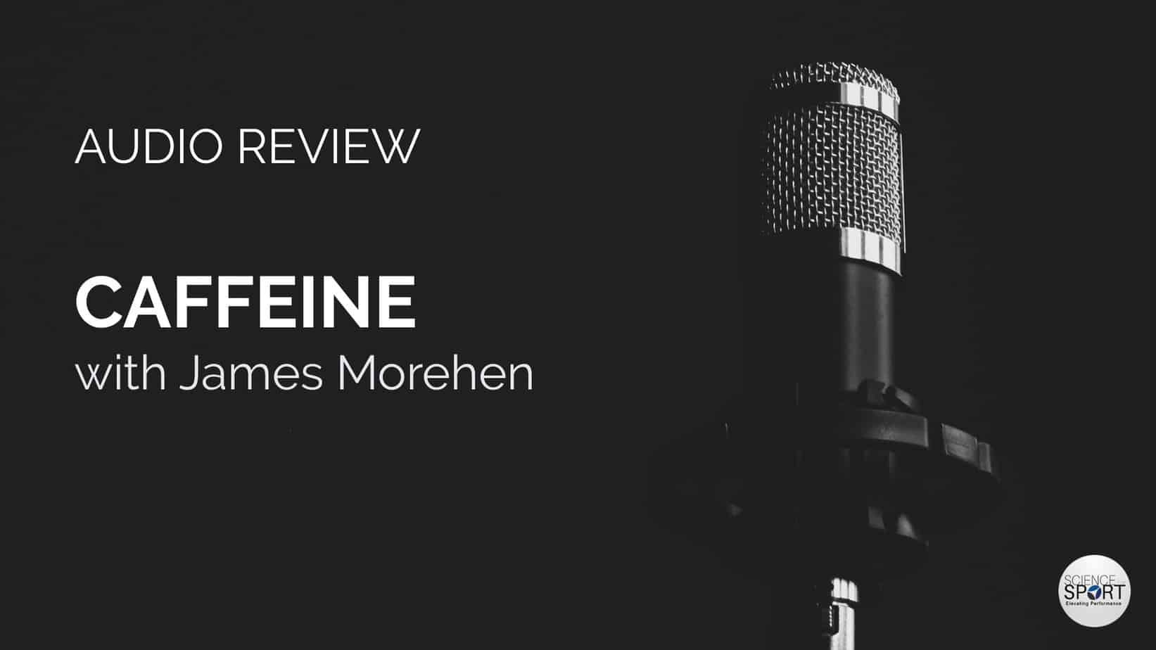 Audio Review - Caffeine with James Morehen - Science for Sport